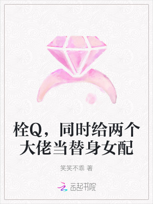 栓Q，同时给两个大佬当替身女配